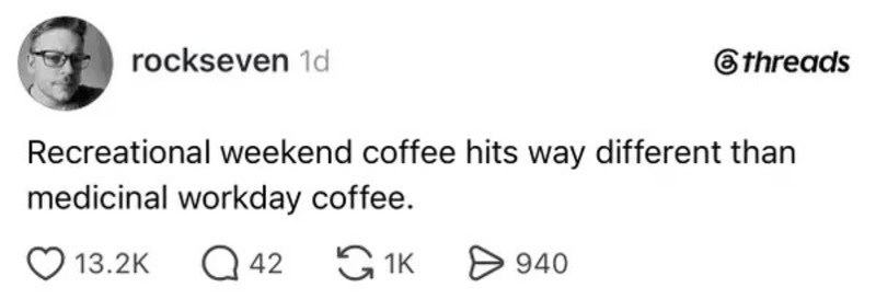 Recreational weekend coffee hits way different than medicinal workday coffee.