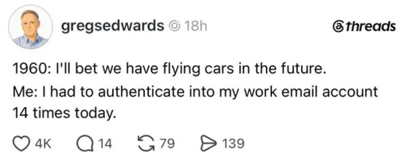 Flying cars in the future, authenticating into work email 14 times today.