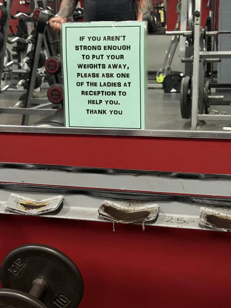 Sign in gym says if you're not strong enough, ask ladies at reception for help.