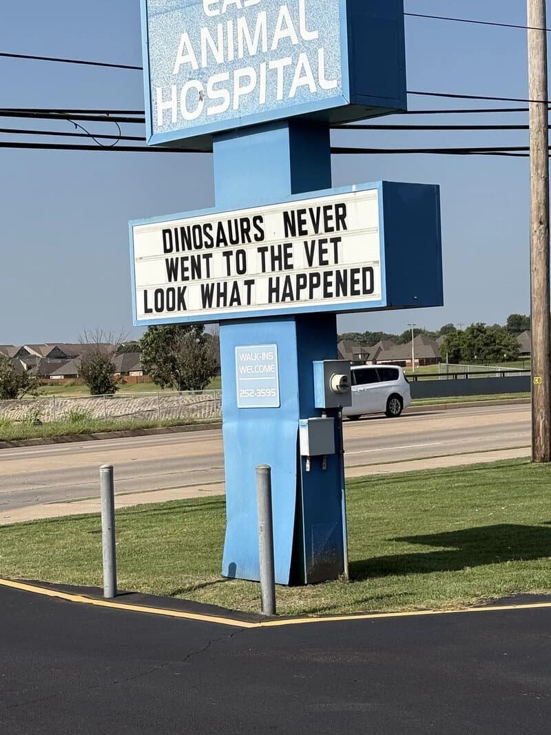 Sign at animal hospital reads 'Dinosaurs never went to the vet, look what happened'.