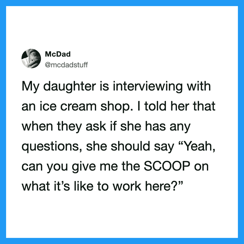 Daughter interviewing at ice cream shop, told to say 'Yeah, can you give me the SCOOP on work?'.