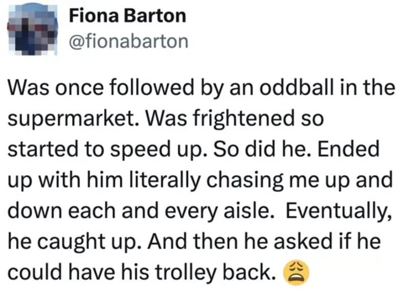 A tweet about being followed by an oddball in the supermarket and being chased.