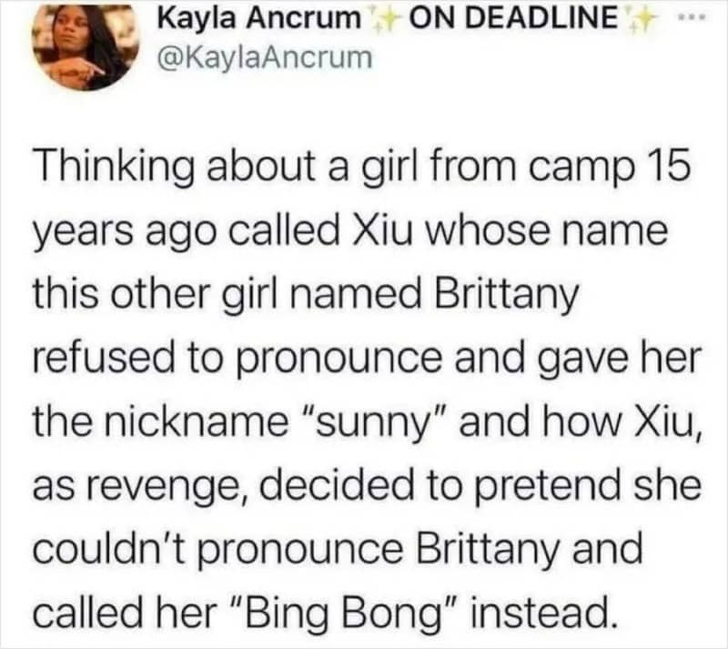 Thinking about a girl from camp 15 years ago called Xiu whose name Brittany refused to pronounce.