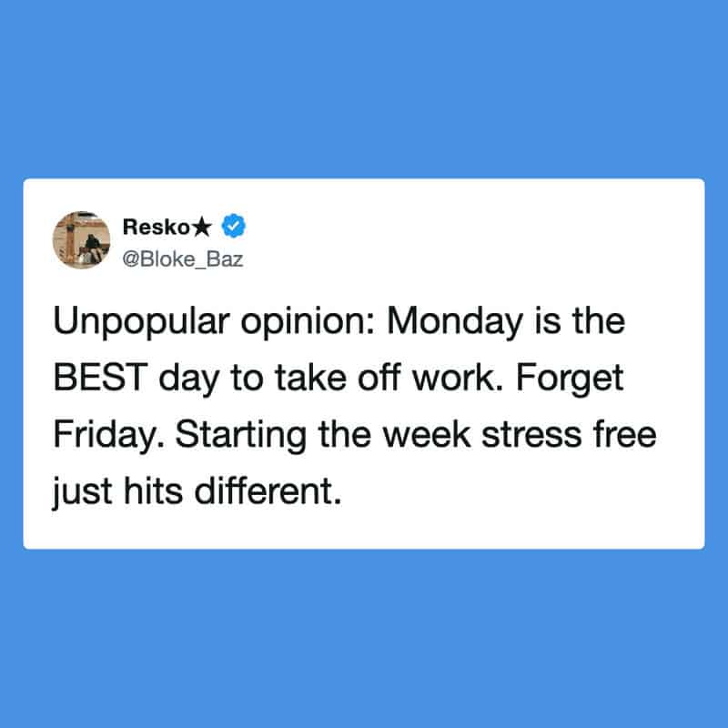 Monday is the best day to take off work, forget Friday, start the week stress free.