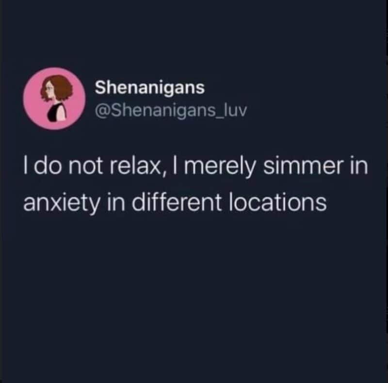 Shenanigans tweet about not relaxing, just simmering in anxiety in different locations.