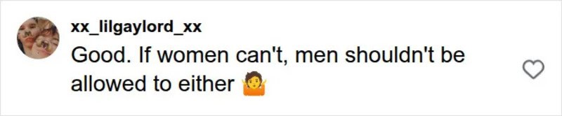 Good. If women can't, men shouldn't be allowed to either.