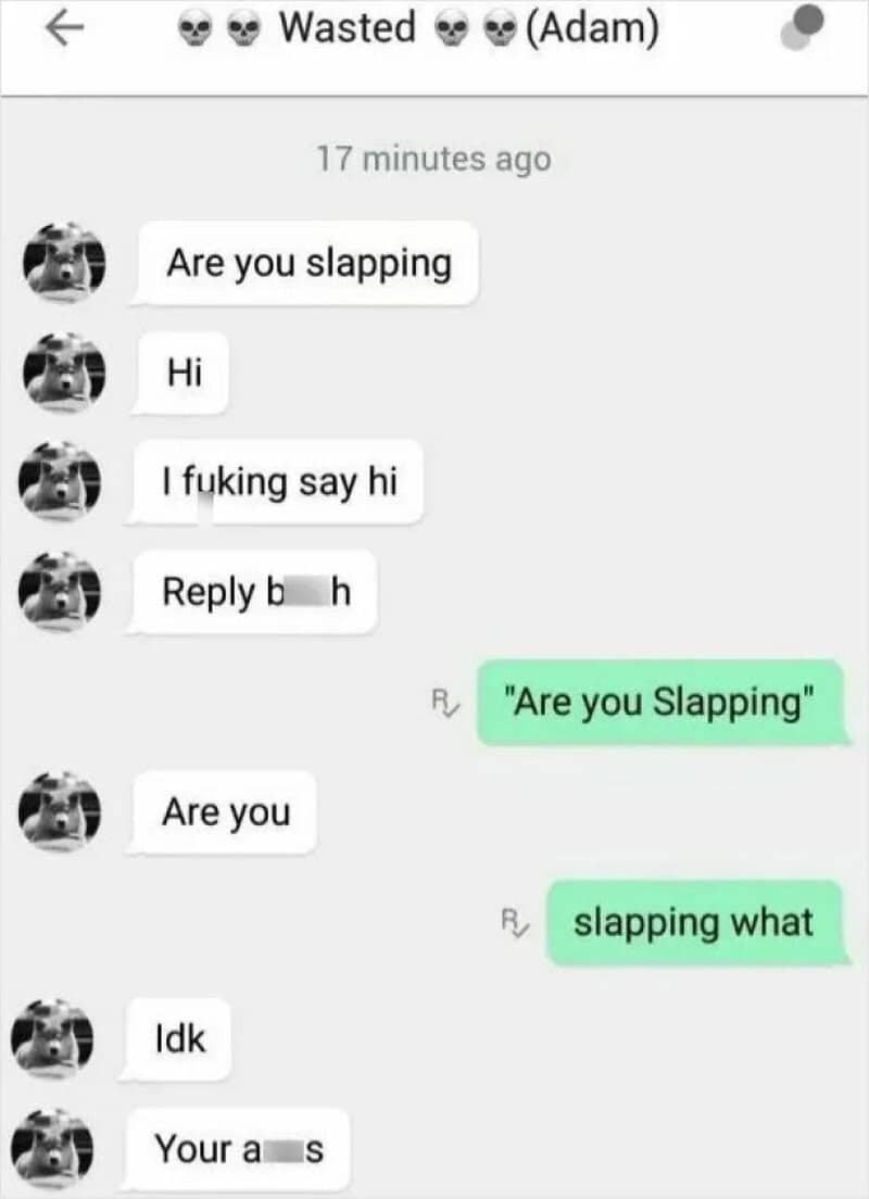 Text conversation where man asks if she's slapping, she responds with 'Are you Slapping', he replies.