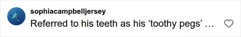 Referred to his teeth as his 'toothy pegs' in a humorous comment.