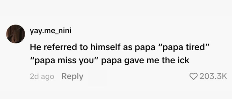He referred to himself as papa 'papa tired' 'papa miss you' papa gave me the ick.