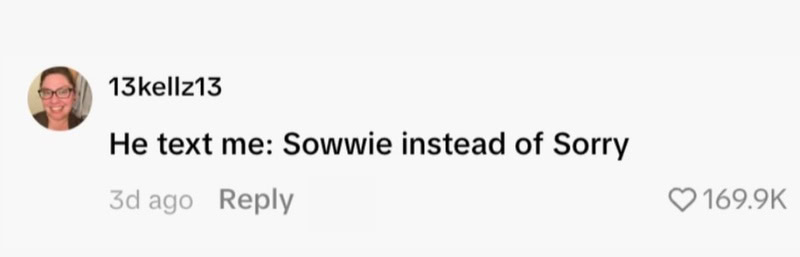 Comment from user 13kellz13 saying 'He text me: Sowwie instead of Sorry'.