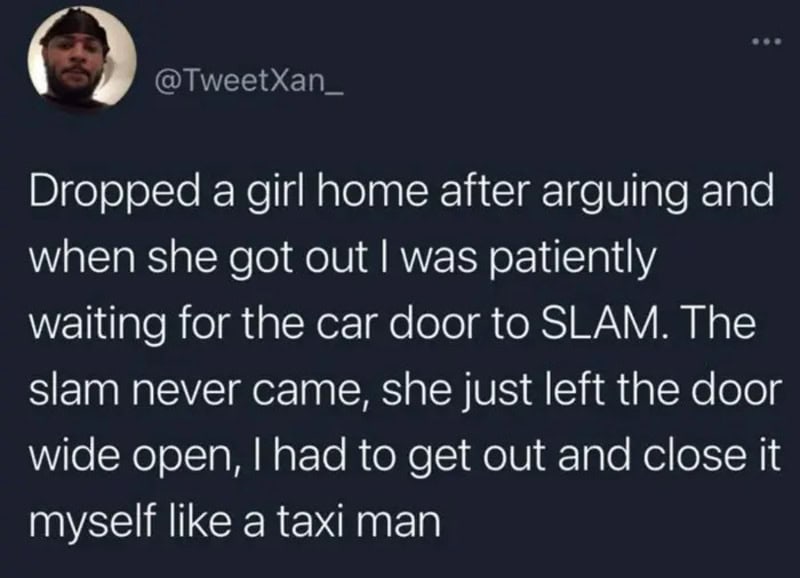 Tweet about dropping a girl home, waiting for her to slam car door, then closing it like a taxi man.