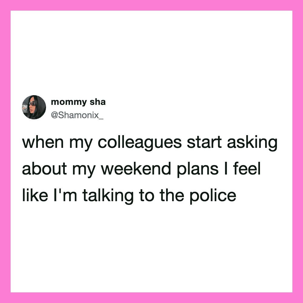 Mommy sha's tweet about feeling like she's talking to the police when colleagues ask about weekend.