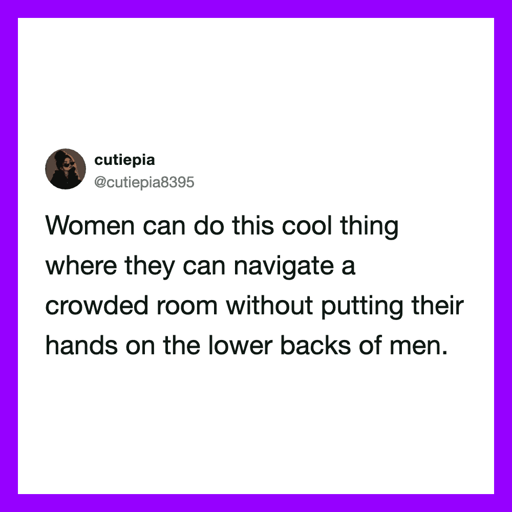 Women can navigate crowded rooms without touching men's lower backs.