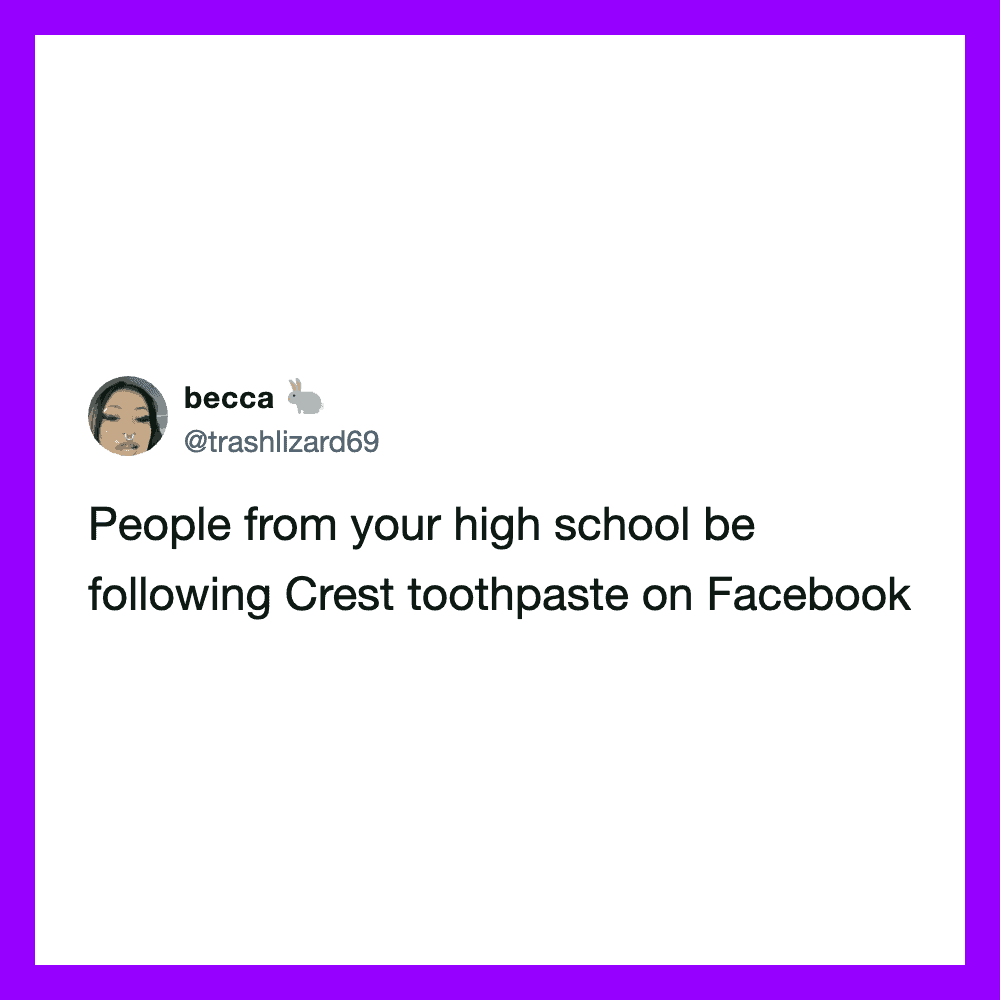 People from your high school be following Crest toothpaste on Facebook.