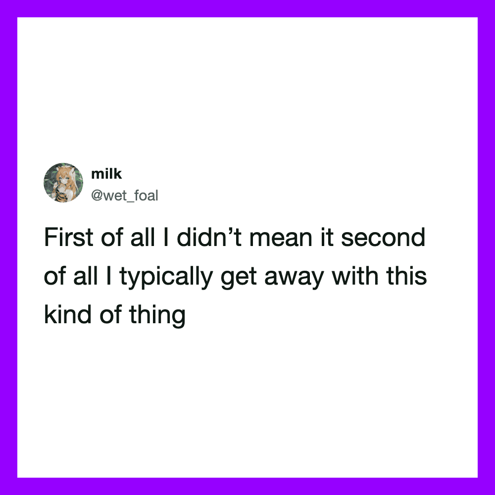 Tweet by milk: First of all I didn’t mean it second of all I typically get away with this kind of.
