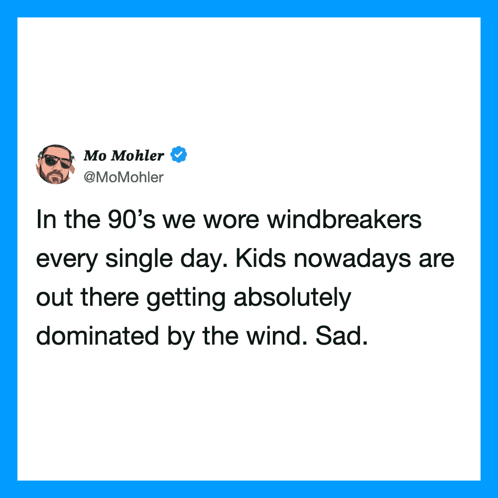 Mo Mohler's tweet about wearing windbreakers in the 90s and kids today being dominated by the wind.