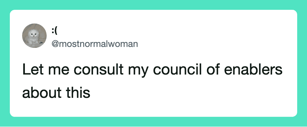 Let me consult my council of enablers about this.