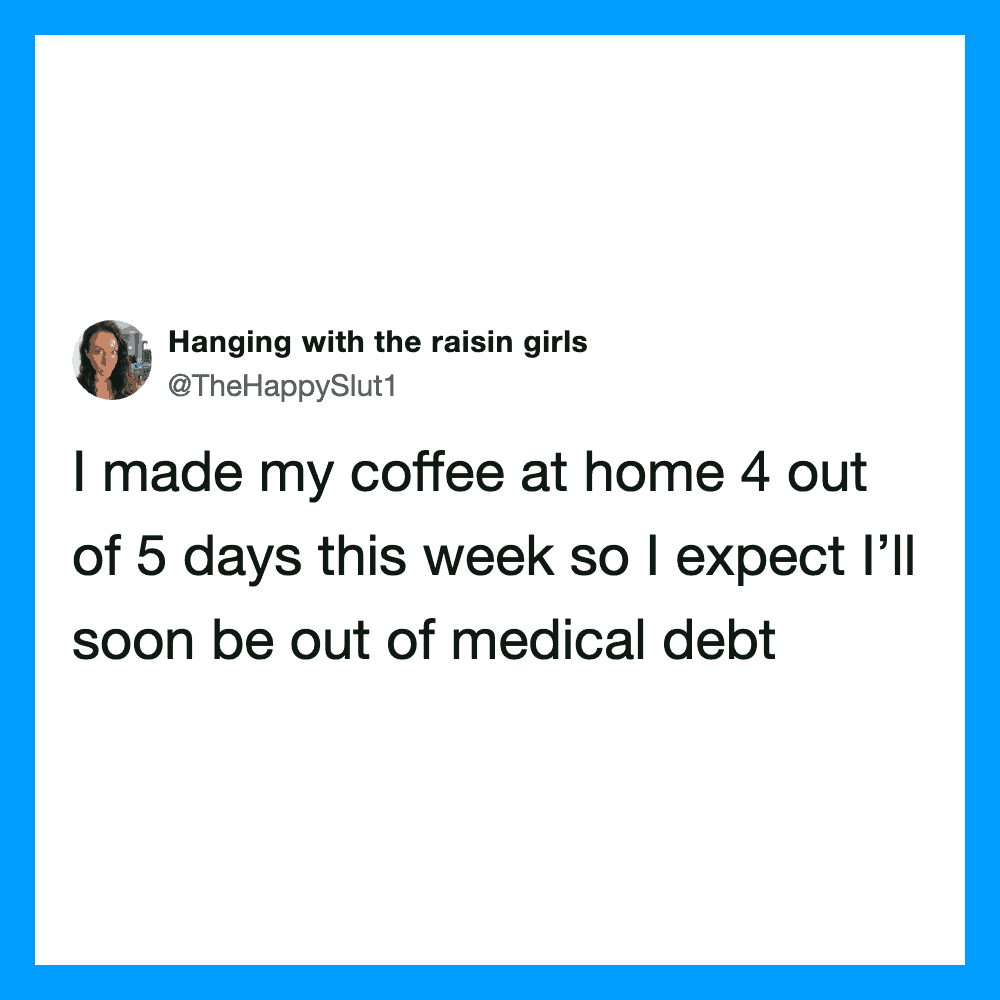Tweet about making coffee 4 out of 5 days and expecting to be out of medical debt.