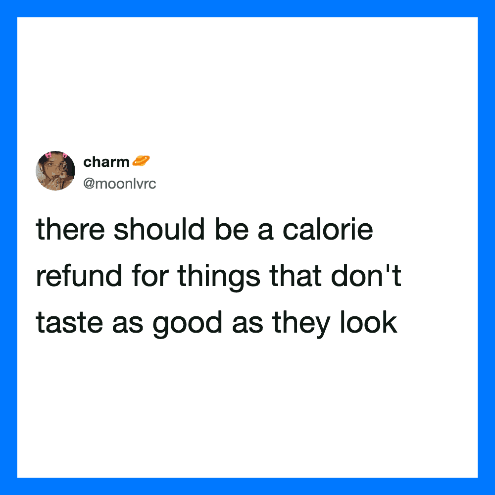 There should be a calorie refund for things that don't taste as good as they look.