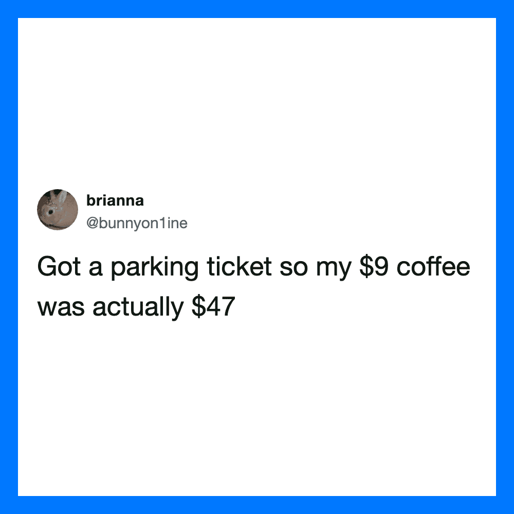Got a parking ticket so my $9 coffee was actually $47.