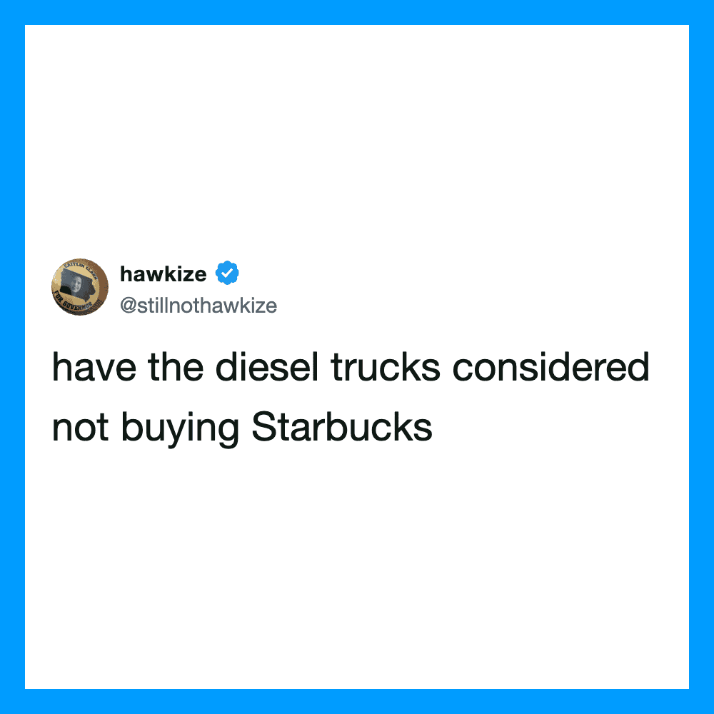  have the diesel trucks considered not buying Starbucks.