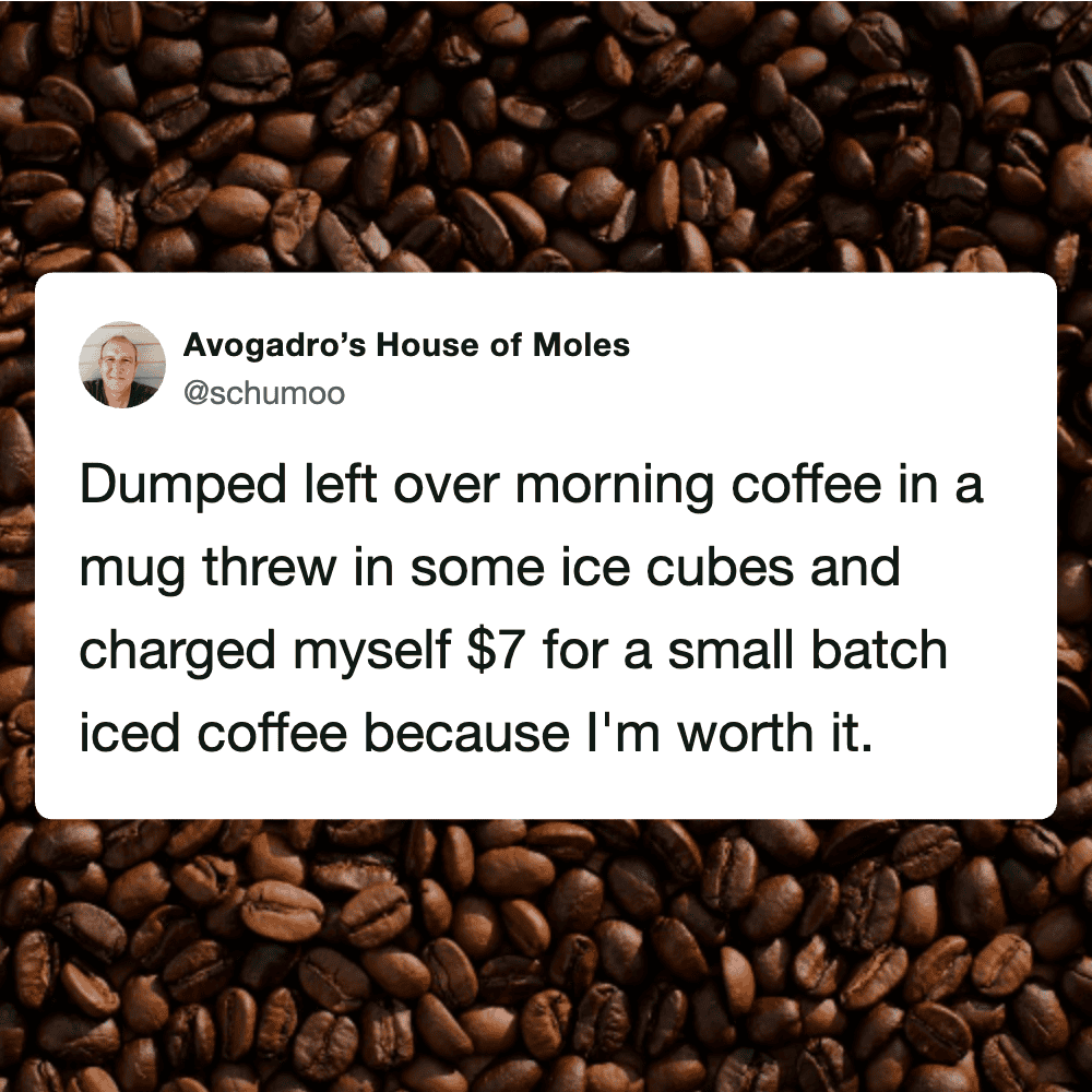 Tweet about dumping leftover coffee in ice cubes and charging $7 for iced coffee.