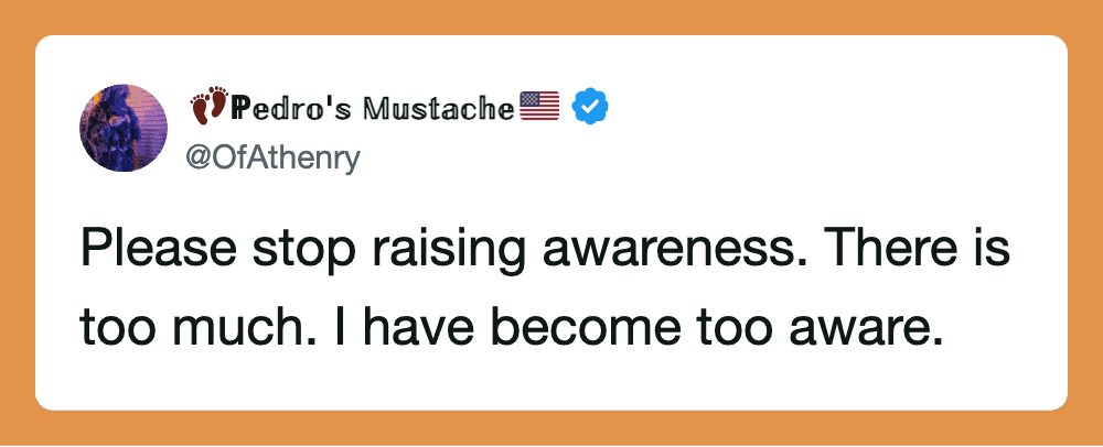 Pedro's Mustache tweet: Please stop raising awareness. There is too much. I have become too aware.