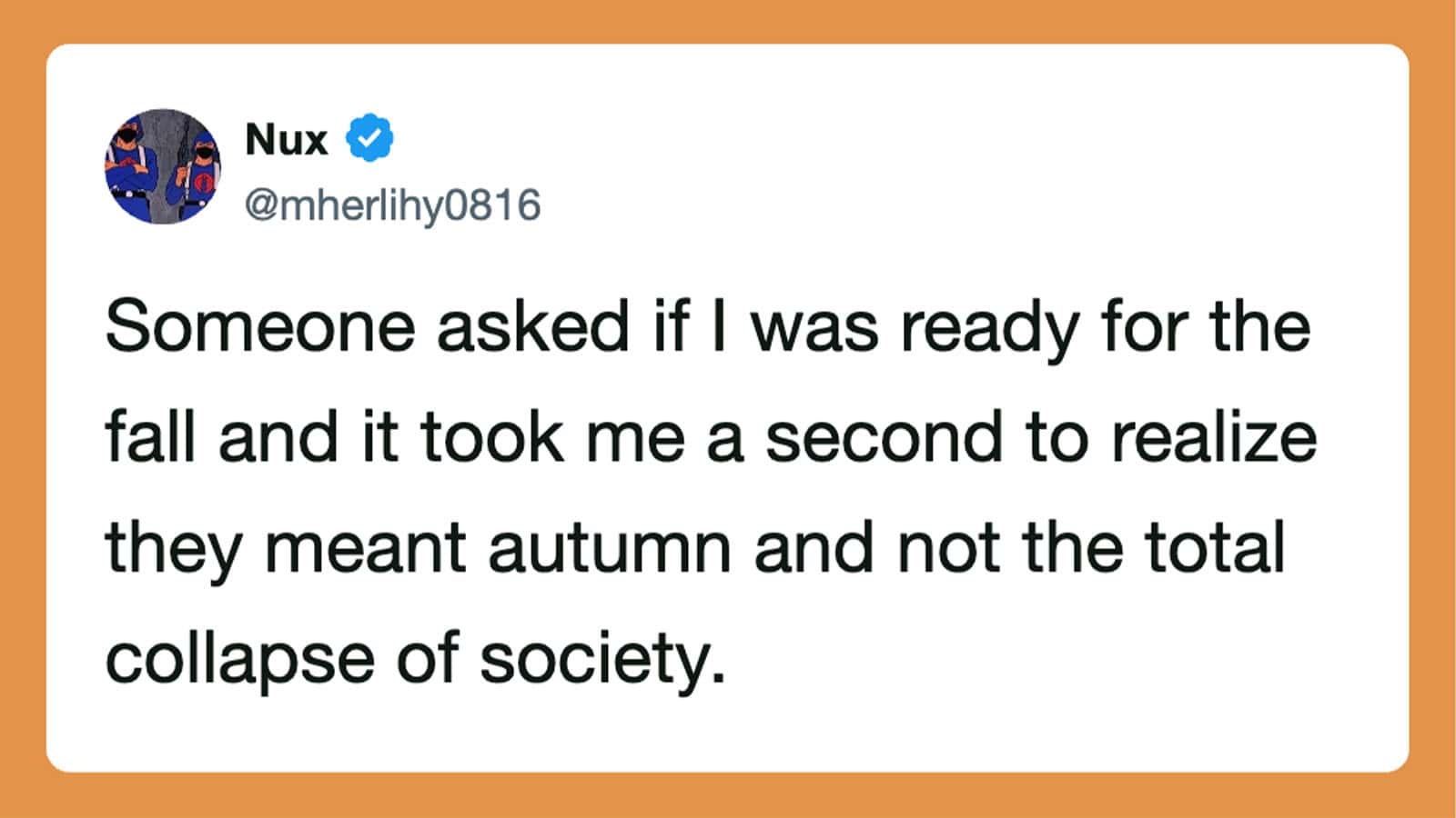 Someone asked if I was ready for the fall and it took me a second to realize they meant autumn.