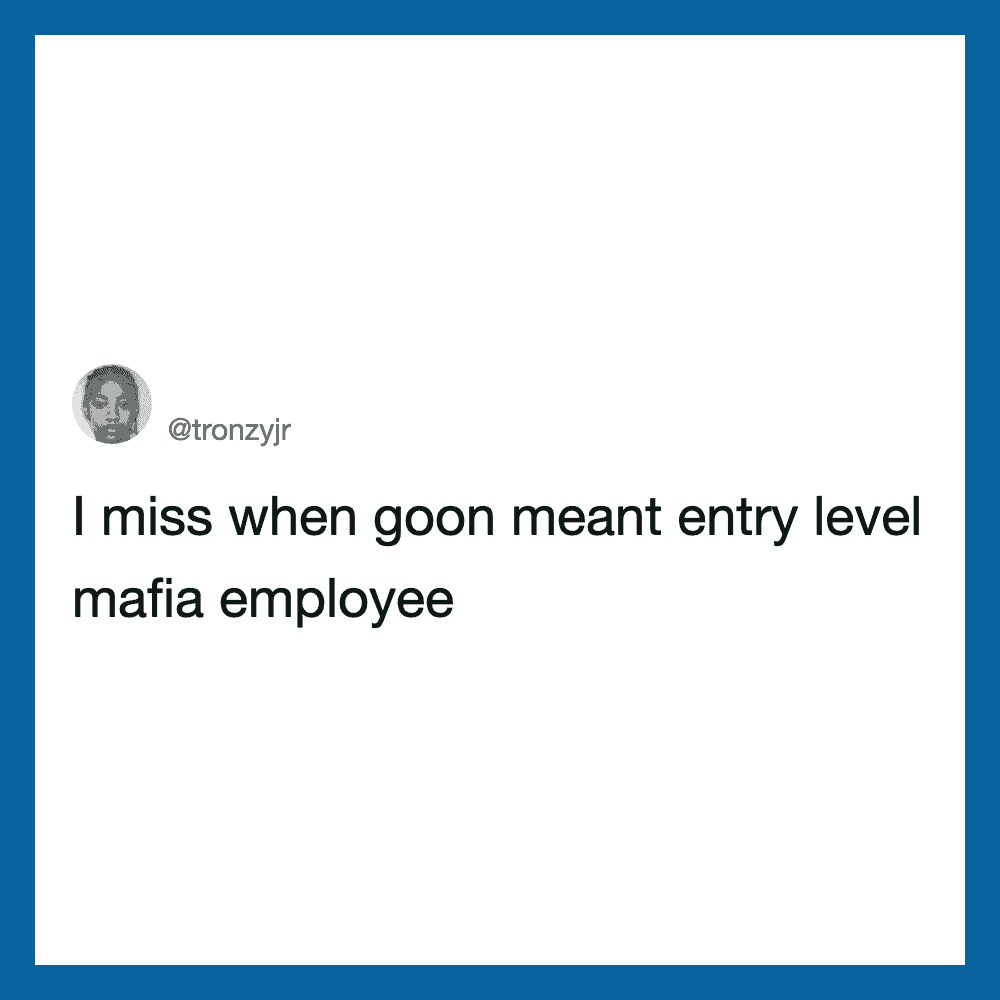 I miss when goon meant entry level mafia employee.
