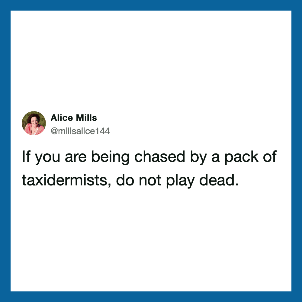 If you are being chased by a pack of taxidermists, do not play dead.