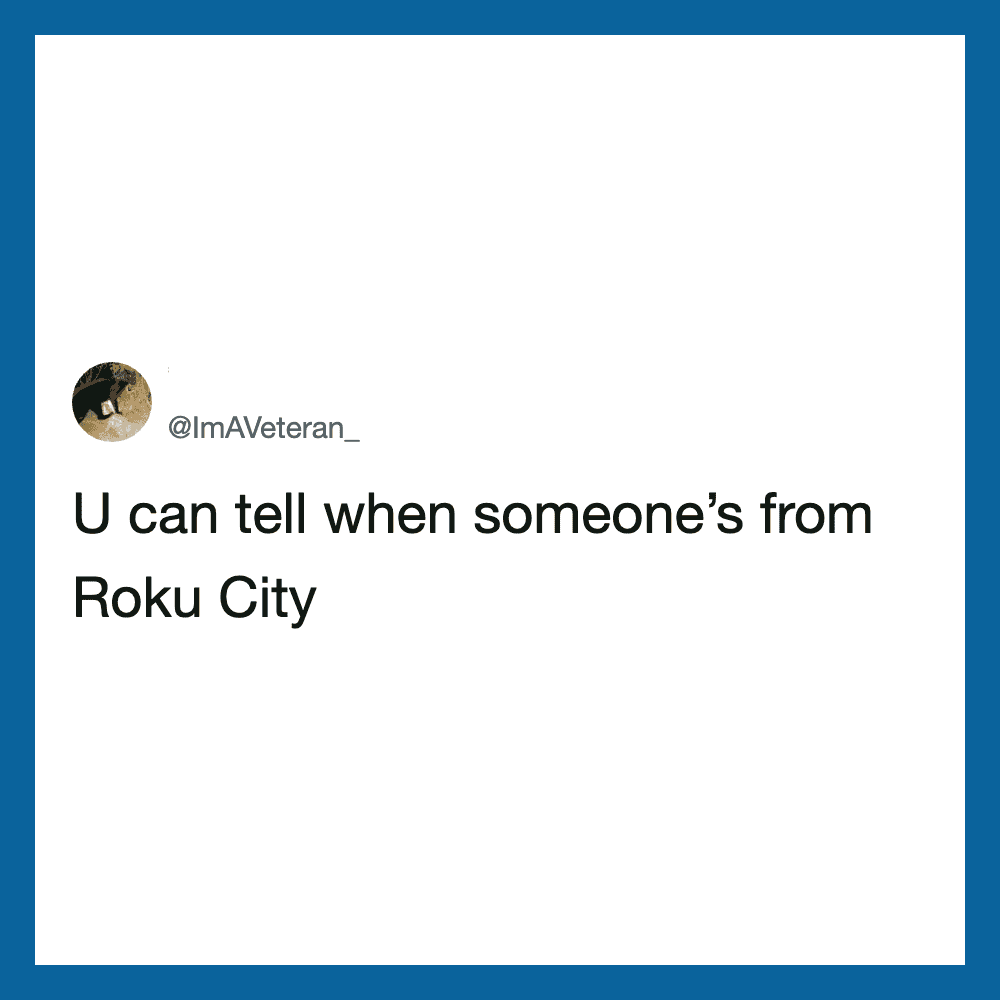 U can tell when someone's from Roku City.