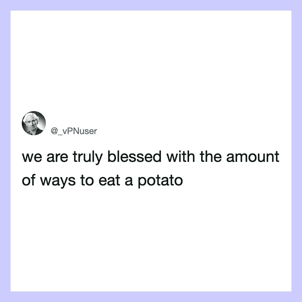 We are truly blessed with the amount of ways to eat a potato.