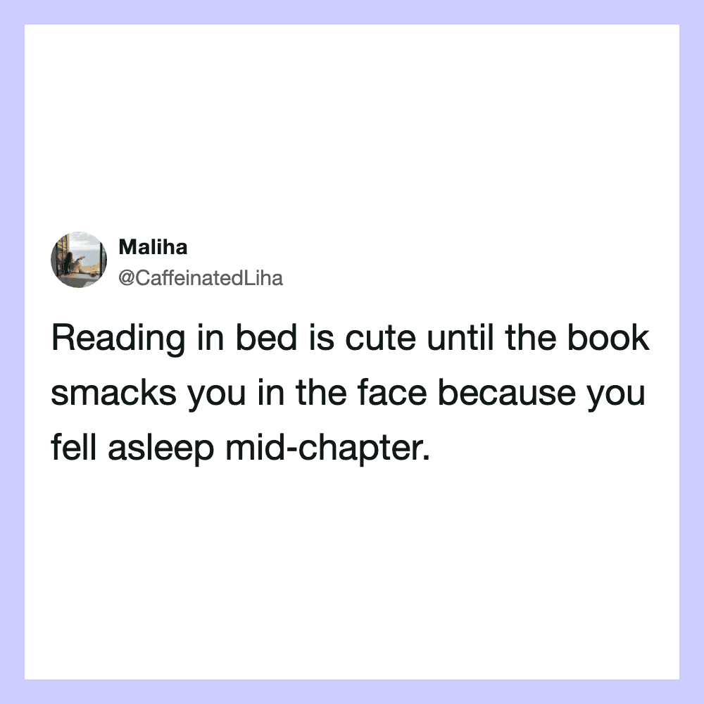 Reading in bed is cute until the book smacks you in the face.