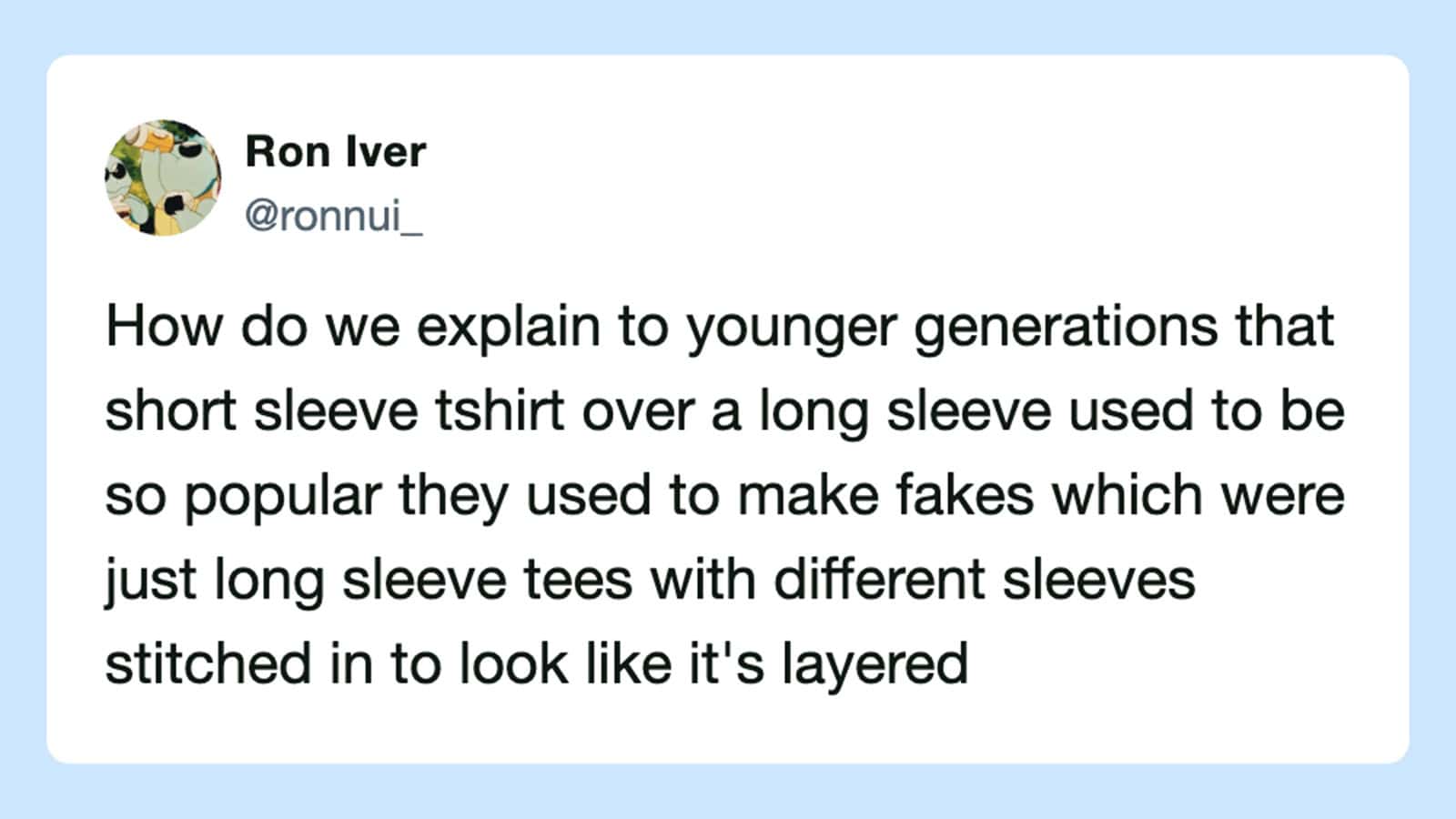 How do we explain to younger generations that short sleeve t-shirt over a long sleeve used to be so?.