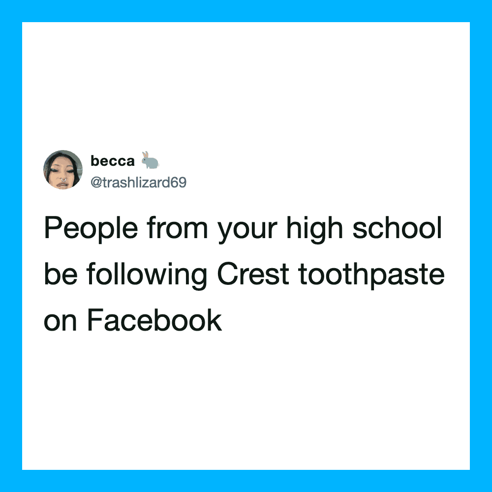 People from your high school be following Crest toothpaste on Facebook.