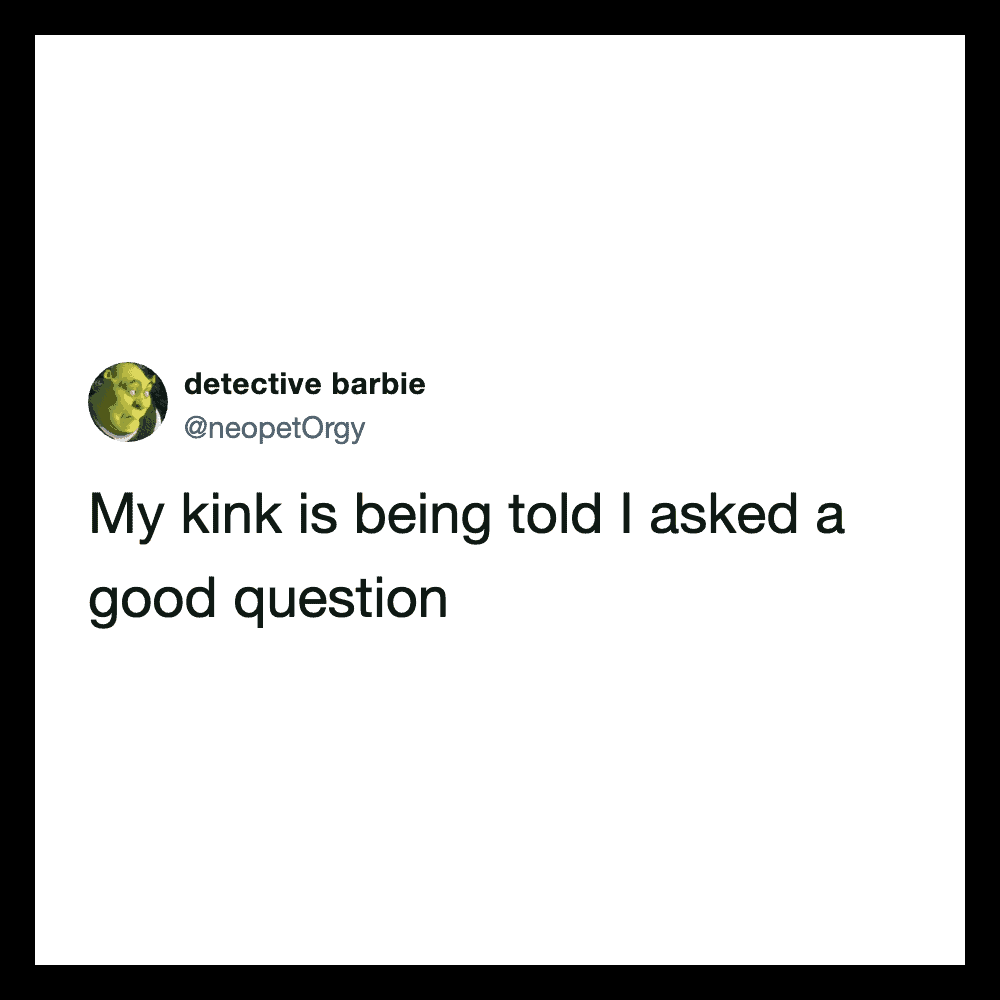 My kink is being told I asked a good question - tweet by detective barbie.
