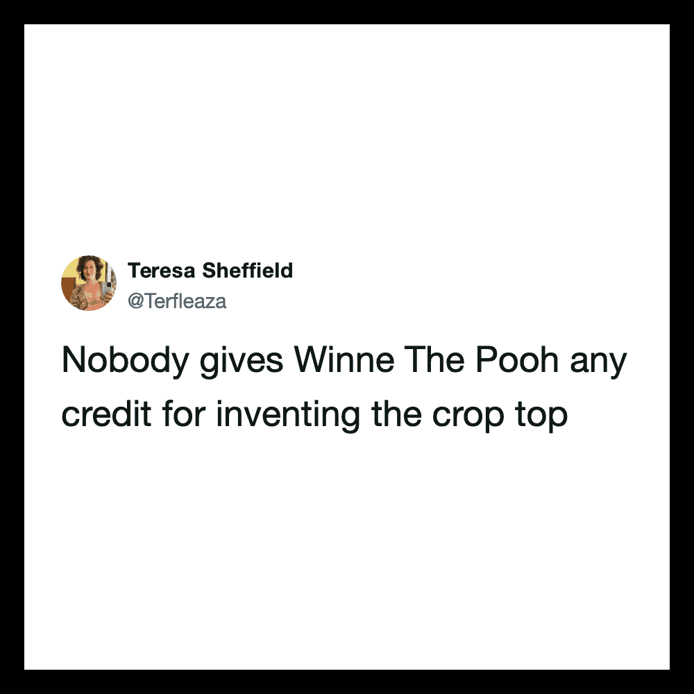 Nobody gives Winne The Pooh credit for inventing the crop top.