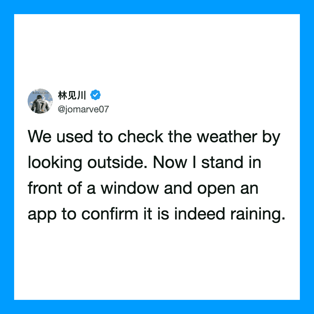 We used to check the weather by looking outside. Now I stand in front of a window and open an app to.