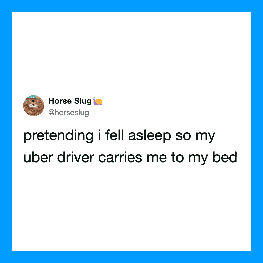 Tweet about pretending to sleep so Uber driver carries to bed.