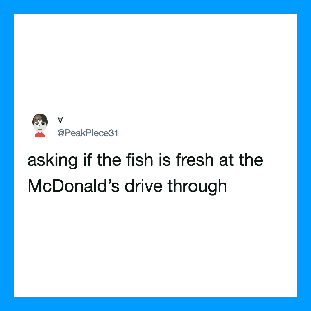 Asking if the fish is fresh at the McDonald's drive through.