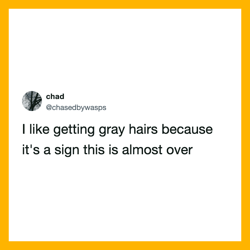 Twitter post by chad: I like getting gray hairs because it's a sign this is almost over.