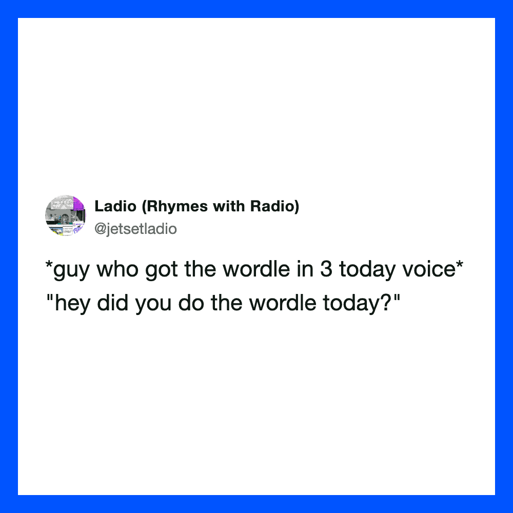 Tweet from Ladio: guy who got the wordle in 3 today voice: "hey did you do the wordle today?".
