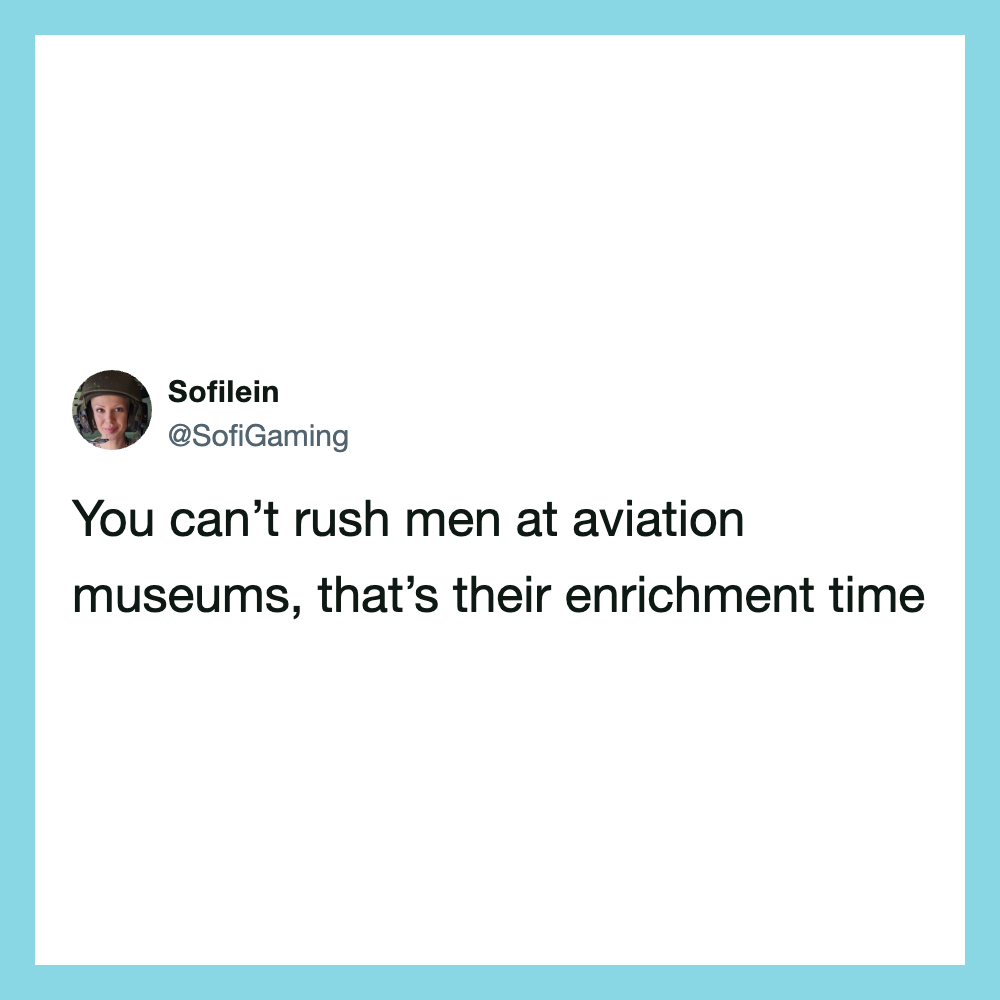 You can't rush men at aviation museums, that's their enrichment time.