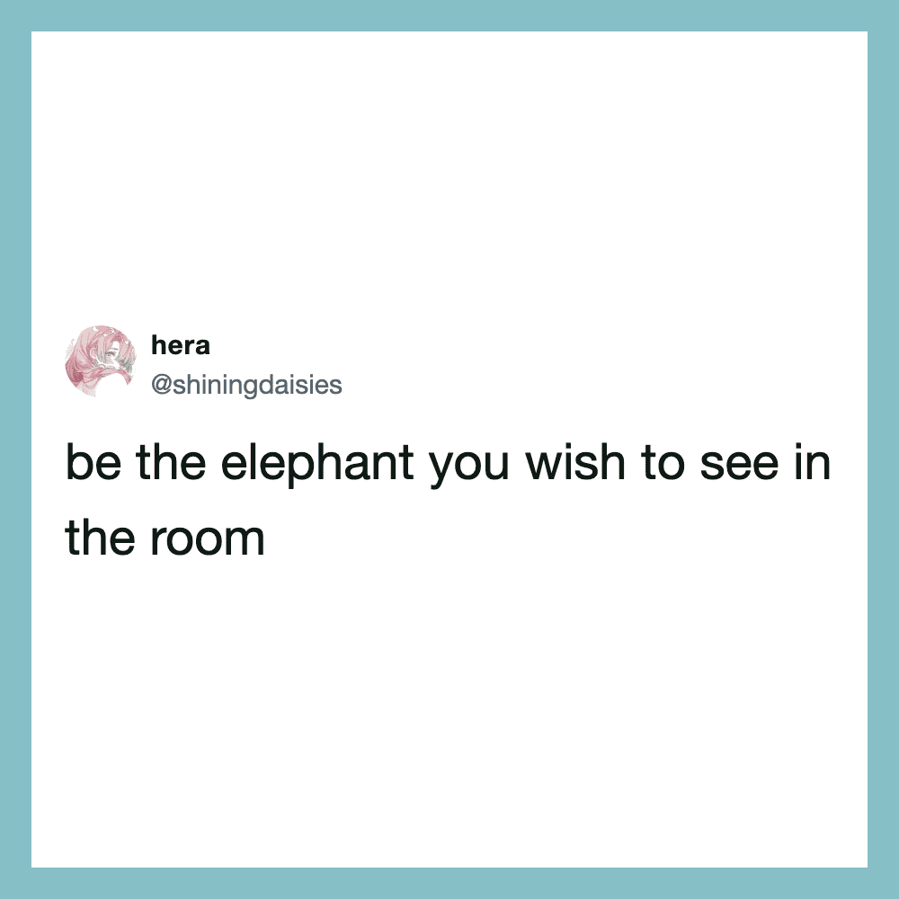 Twitter post by hera: 'be the elephant you wish to see in the room'.