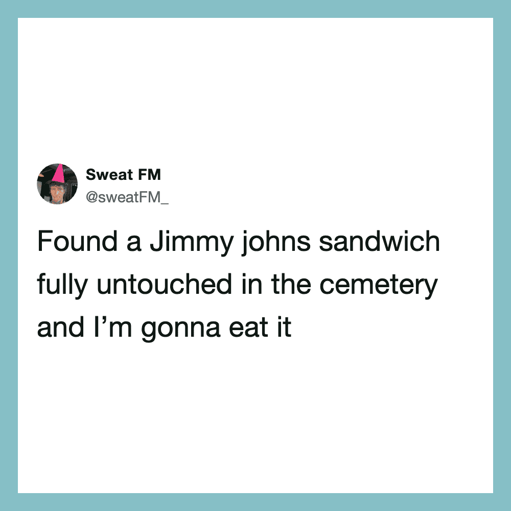 Found a Jimmy Johns sandwich fully untouched in the cemetery and I’m gonna eat it.