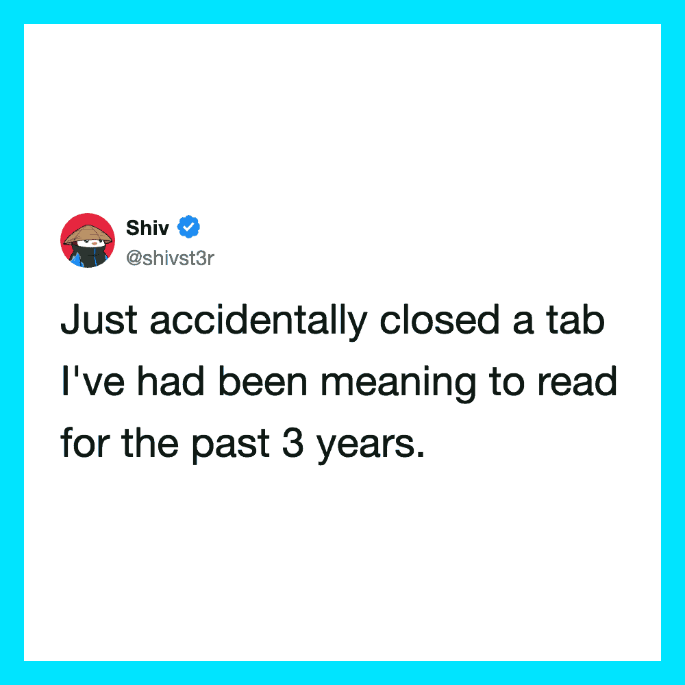Shiv's tweet about accidentally closing a tab he's meant to read for 3 years.