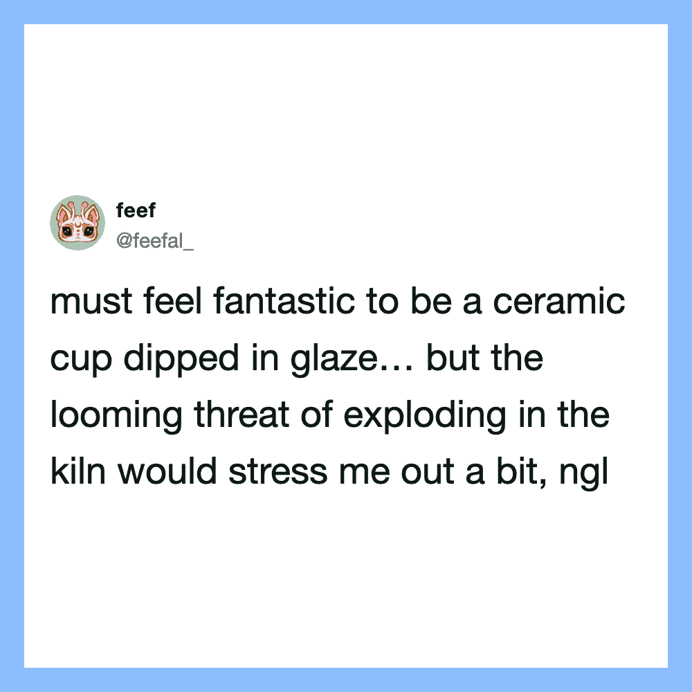 Tweet about feeling like a ceramic cup in a kiln, with a stress about exploding.