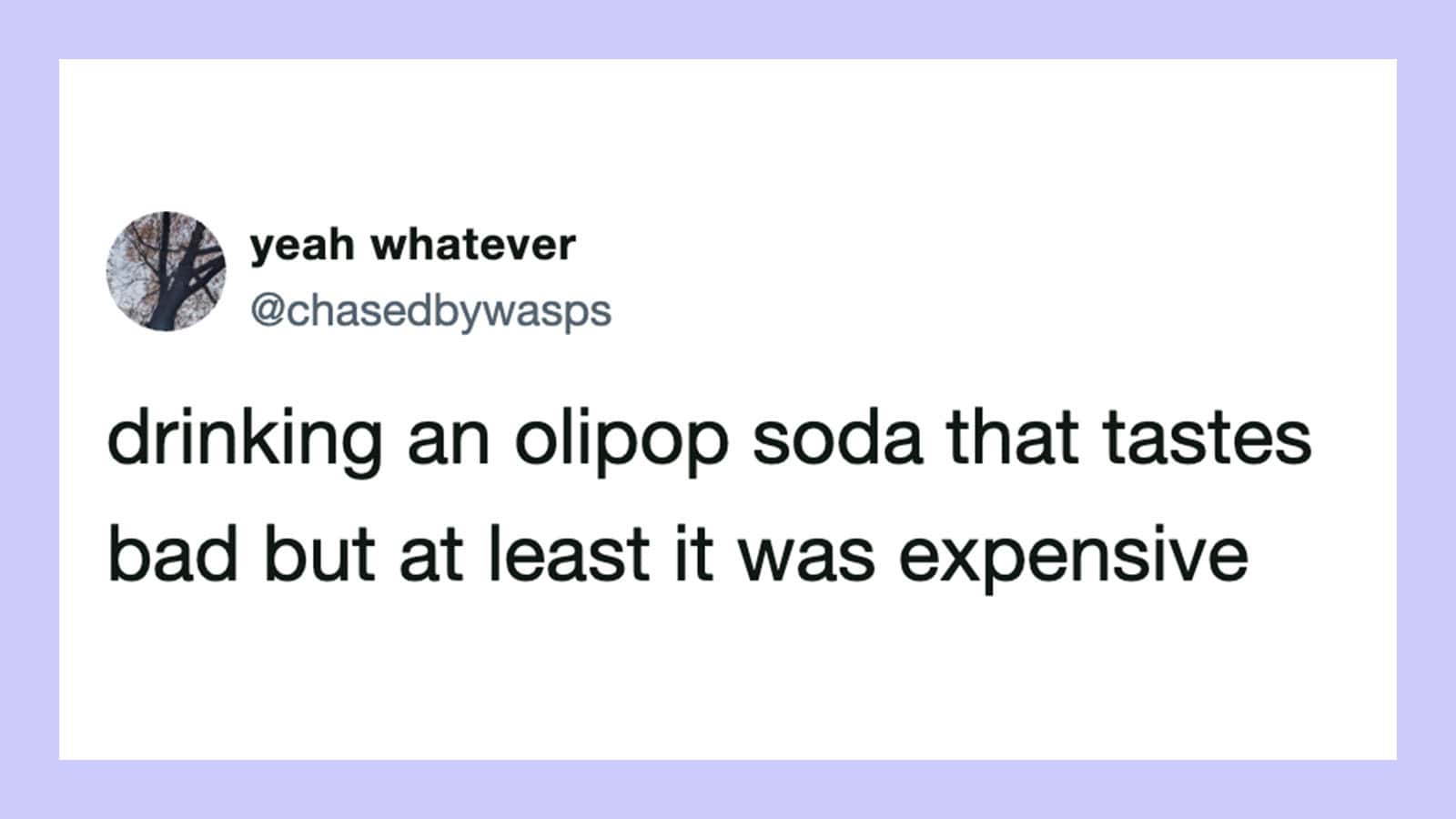 Drinking an olipop soda that tastes bad but at least it was expensive.