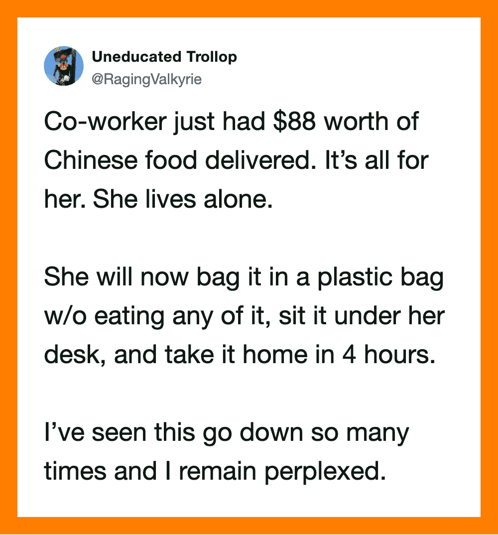 Co-worker had $88 worth of Chinese food delivered, lives alone, plans to eat it later.