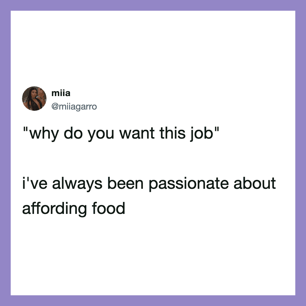 'why do you want this job' I have always been passionate about affording food.